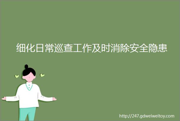 细化日常巡查工作及时消除安全隐患