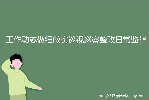 工作动态做细做实巡视巡察整改日常监督